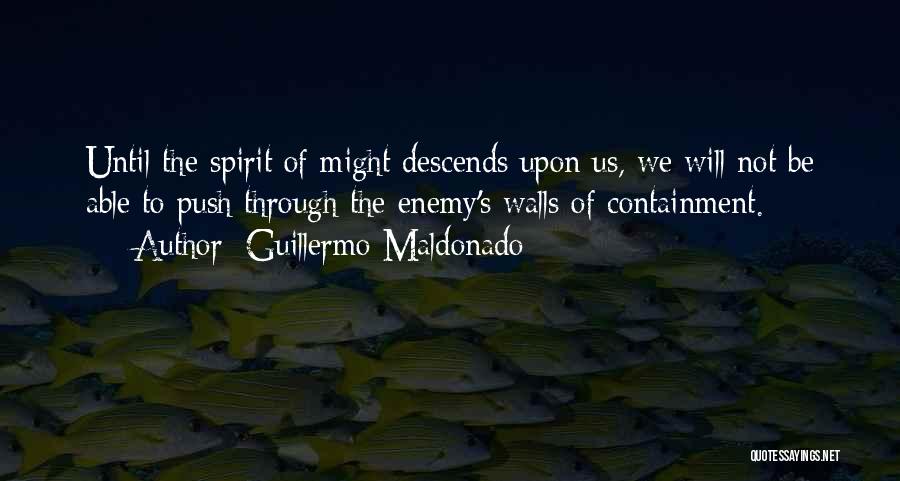 Guillermo Maldonado Quotes: Until The Spirit Of Might Descends Upon Us, We Will Not Be Able To Push Through The Enemy's Walls Of