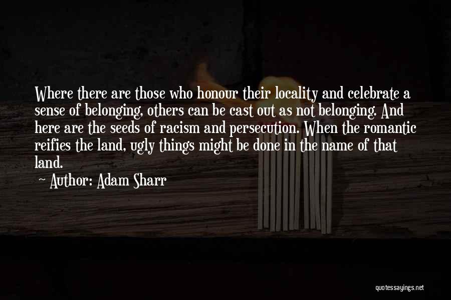 Adam Sharr Quotes: Where There Are Those Who Honour Their Locality And Celebrate A Sense Of Belonging, Others Can Be Cast Out As