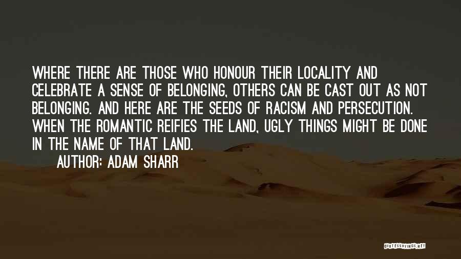 Adam Sharr Quotes: Where There Are Those Who Honour Their Locality And Celebrate A Sense Of Belonging, Others Can Be Cast Out As