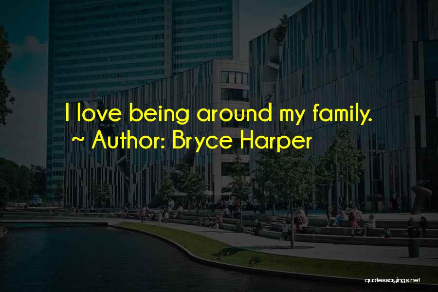 Bryce Harper Quotes: I Love Being Around My Family.