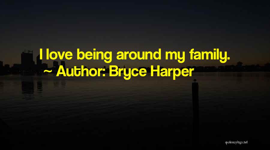 Bryce Harper Quotes: I Love Being Around My Family.