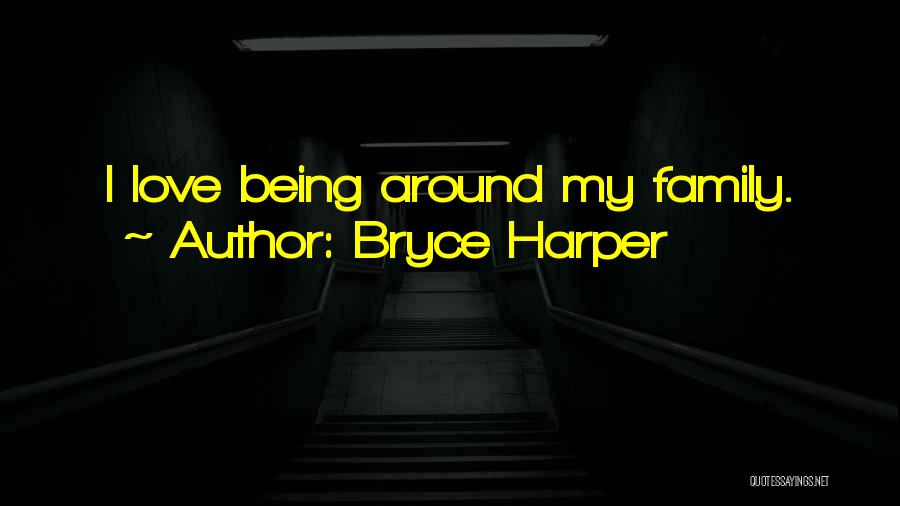 Bryce Harper Quotes: I Love Being Around My Family.