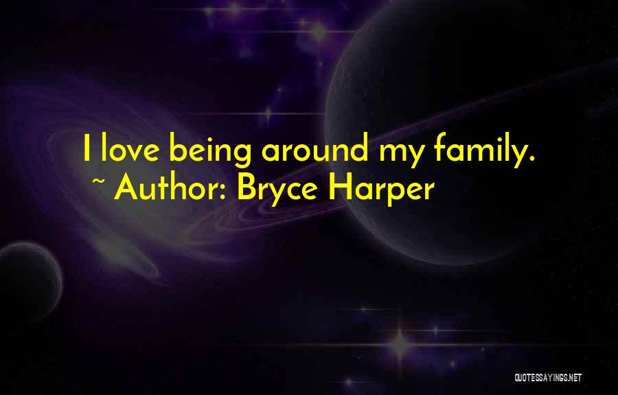 Bryce Harper Quotes: I Love Being Around My Family.