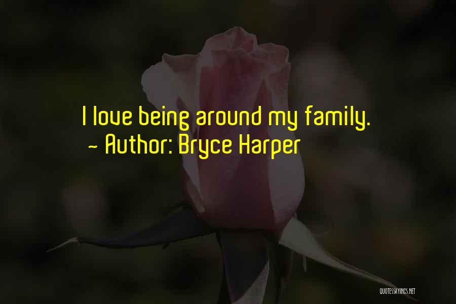 Bryce Harper Quotes: I Love Being Around My Family.