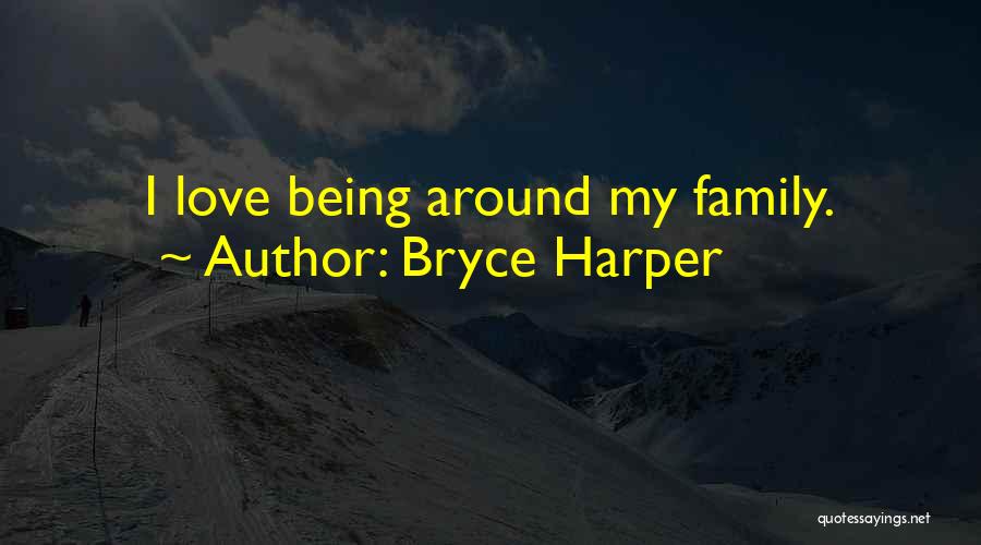 Bryce Harper Quotes: I Love Being Around My Family.