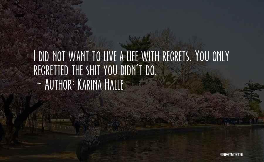 Karina Halle Quotes: I Did Not Want To Live A Life With Regrets. You Only Regretted The Shit You Didn't Do.