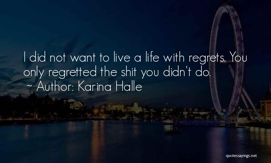 Karina Halle Quotes: I Did Not Want To Live A Life With Regrets. You Only Regretted The Shit You Didn't Do.