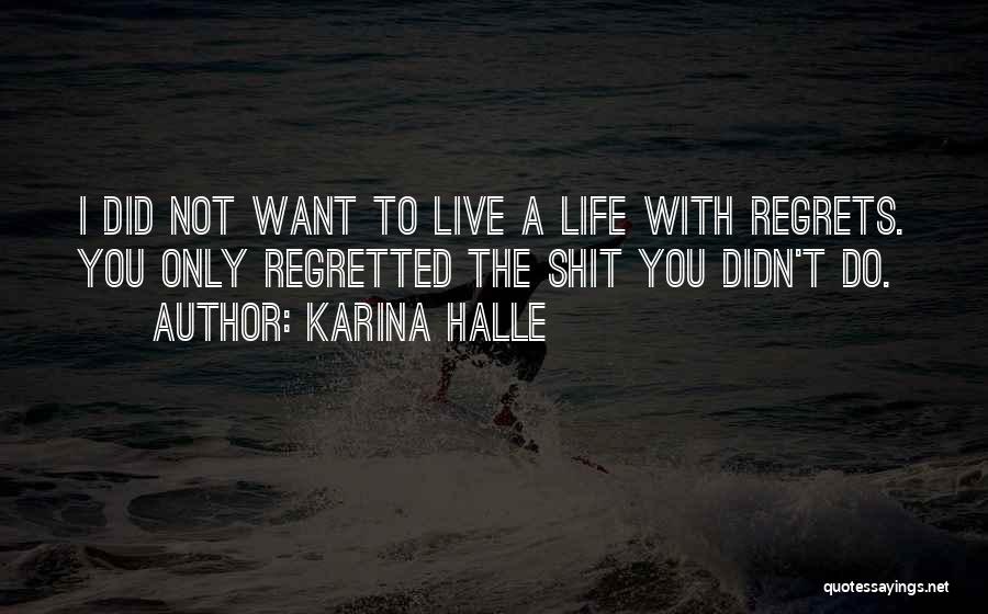 Karina Halle Quotes: I Did Not Want To Live A Life With Regrets. You Only Regretted The Shit You Didn't Do.