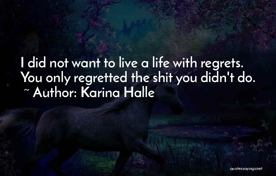 Karina Halle Quotes: I Did Not Want To Live A Life With Regrets. You Only Regretted The Shit You Didn't Do.