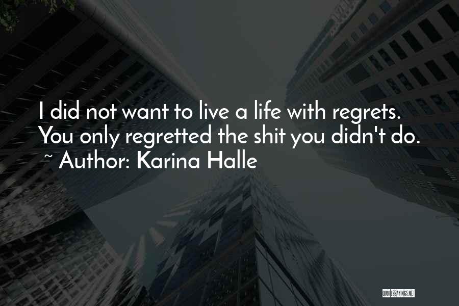 Karina Halle Quotes: I Did Not Want To Live A Life With Regrets. You Only Regretted The Shit You Didn't Do.