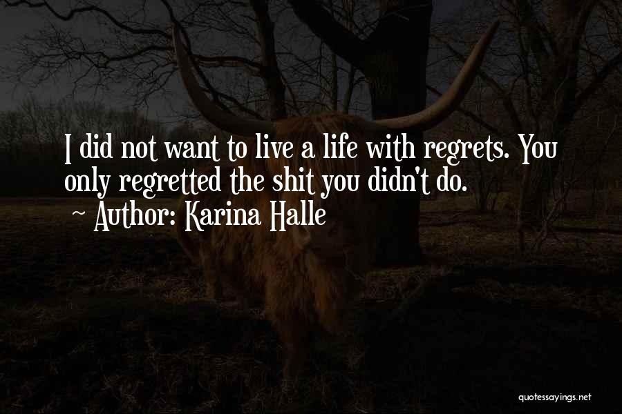 Karina Halle Quotes: I Did Not Want To Live A Life With Regrets. You Only Regretted The Shit You Didn't Do.