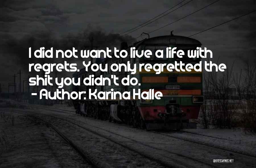 Karina Halle Quotes: I Did Not Want To Live A Life With Regrets. You Only Regretted The Shit You Didn't Do.