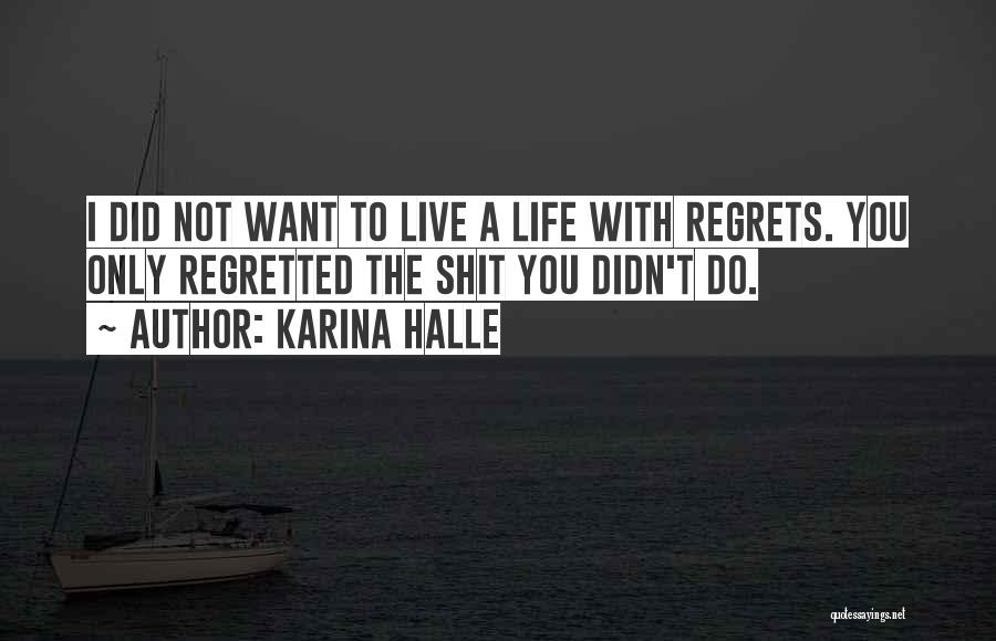 Karina Halle Quotes: I Did Not Want To Live A Life With Regrets. You Only Regretted The Shit You Didn't Do.