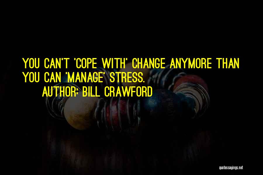 Bill Crawford Quotes: You Can't 'cope With' Change Anymore Than You Can 'manage' Stress.