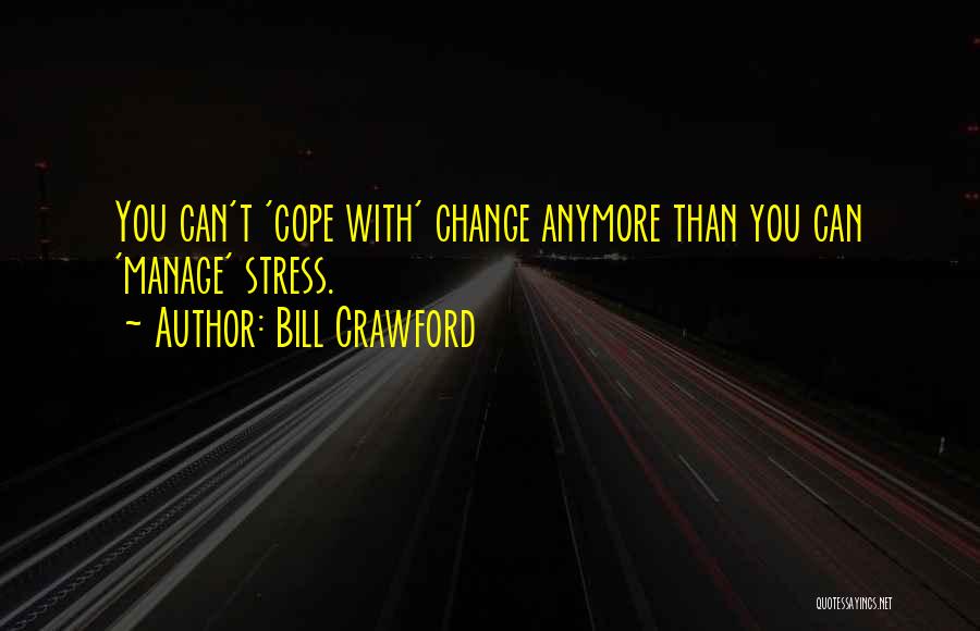 Bill Crawford Quotes: You Can't 'cope With' Change Anymore Than You Can 'manage' Stress.