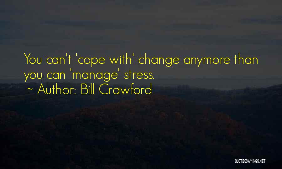 Bill Crawford Quotes: You Can't 'cope With' Change Anymore Than You Can 'manage' Stress.