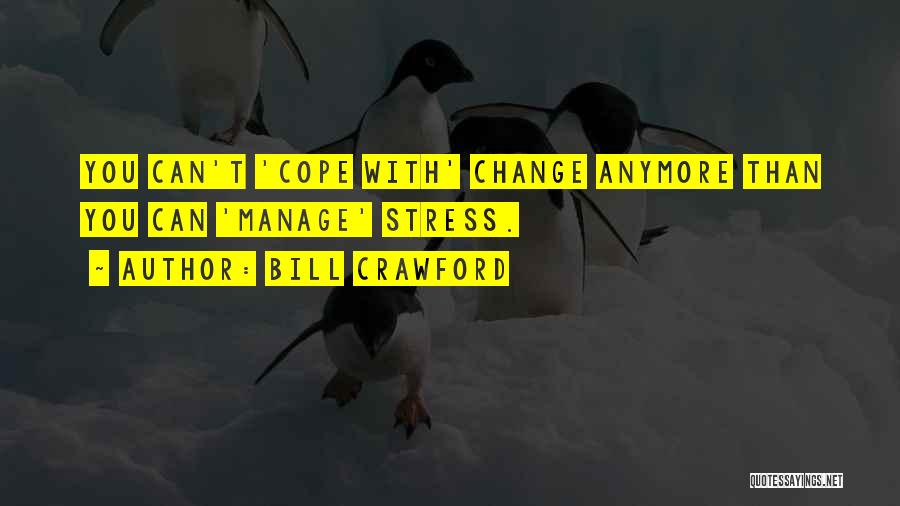 Bill Crawford Quotes: You Can't 'cope With' Change Anymore Than You Can 'manage' Stress.