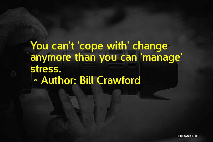 Bill Crawford Quotes: You Can't 'cope With' Change Anymore Than You Can 'manage' Stress.