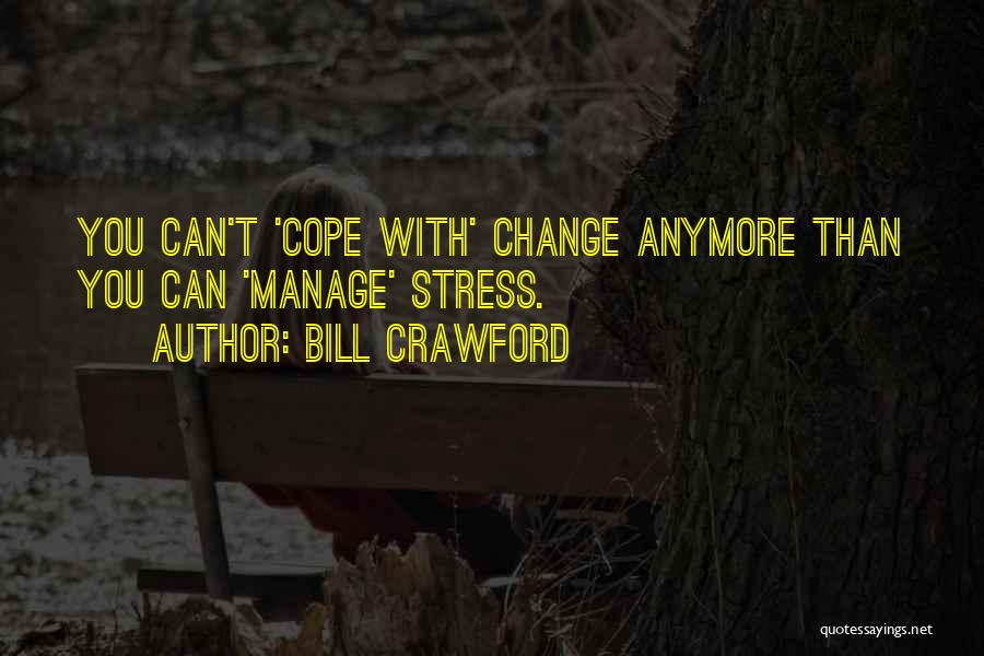 Bill Crawford Quotes: You Can't 'cope With' Change Anymore Than You Can 'manage' Stress.