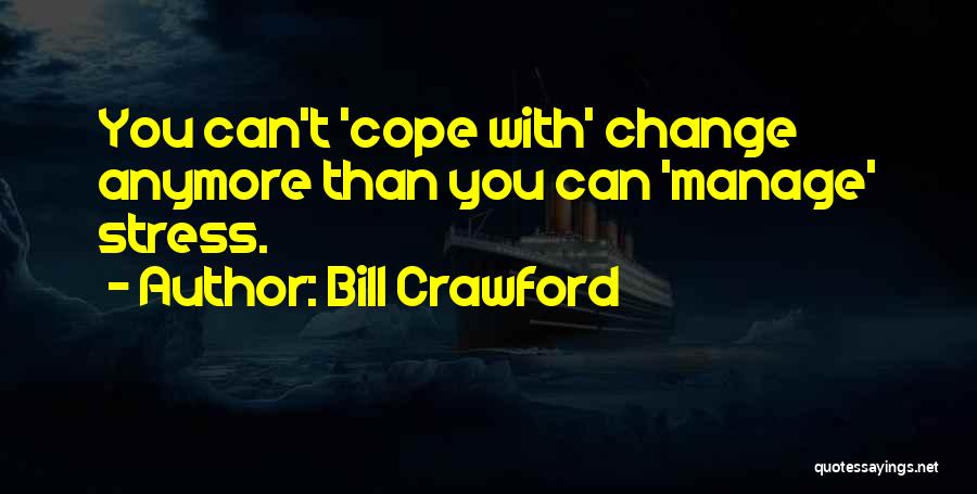 Bill Crawford Quotes: You Can't 'cope With' Change Anymore Than You Can 'manage' Stress.