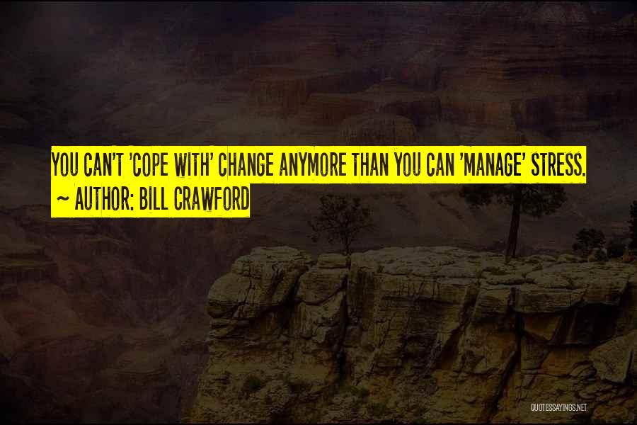 Bill Crawford Quotes: You Can't 'cope With' Change Anymore Than You Can 'manage' Stress.