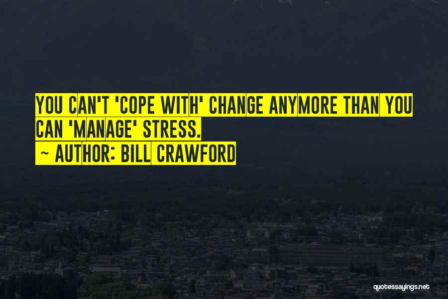 Bill Crawford Quotes: You Can't 'cope With' Change Anymore Than You Can 'manage' Stress.