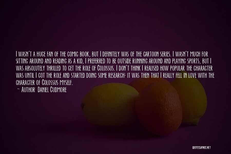 Daniel Cudmore Quotes: I Wasn't A Huge Fan Of The Comic Book, But I Definitely Was Of The Cartoon Series. I Wasn't Much