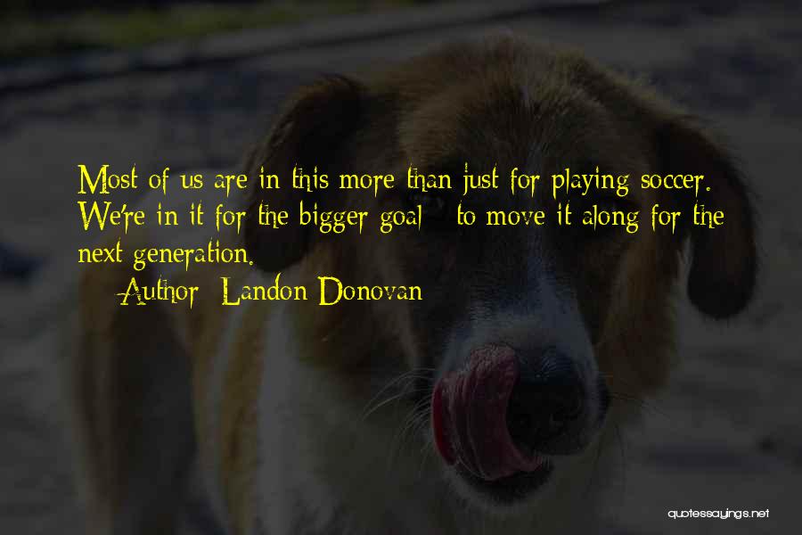 Landon Donovan Quotes: Most Of Us Are In This More Than Just For Playing Soccer. We're In It For The Bigger Goal -