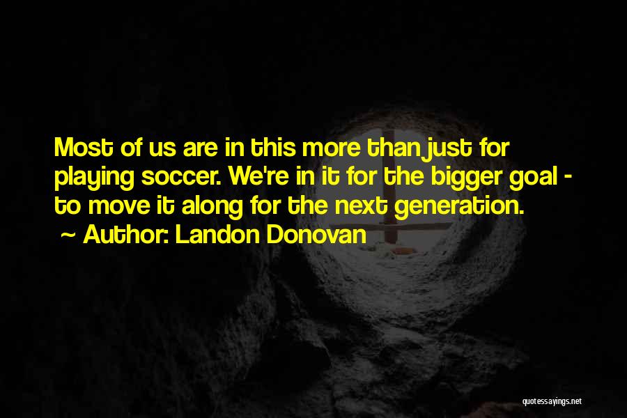 Landon Donovan Quotes: Most Of Us Are In This More Than Just For Playing Soccer. We're In It For The Bigger Goal -