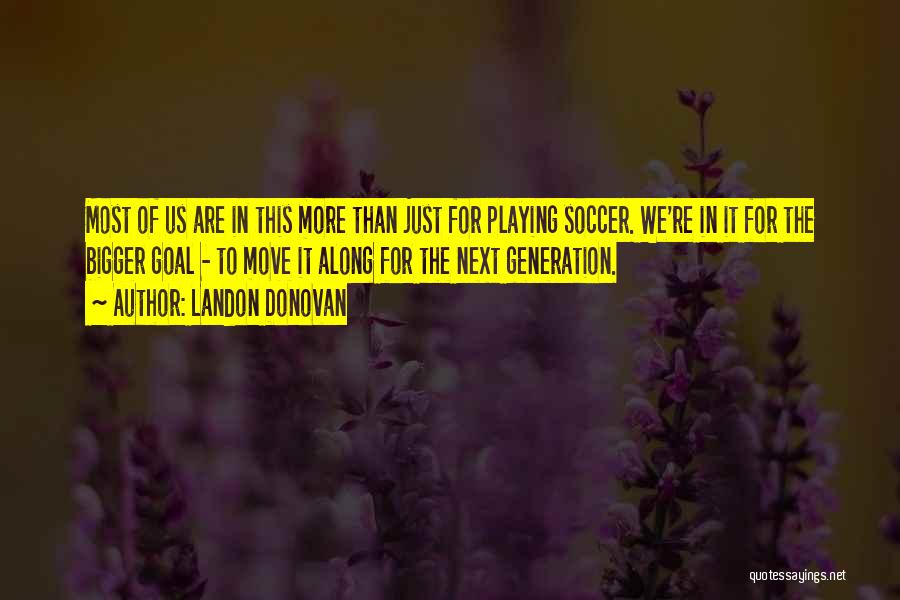 Landon Donovan Quotes: Most Of Us Are In This More Than Just For Playing Soccer. We're In It For The Bigger Goal -