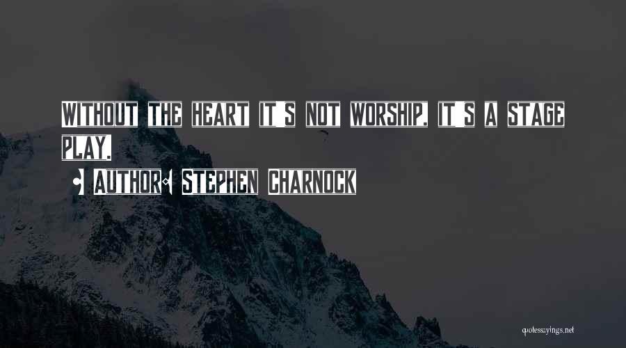 Stephen Charnock Quotes: Without The Heart It's Not Worship, It's A Stage Play.