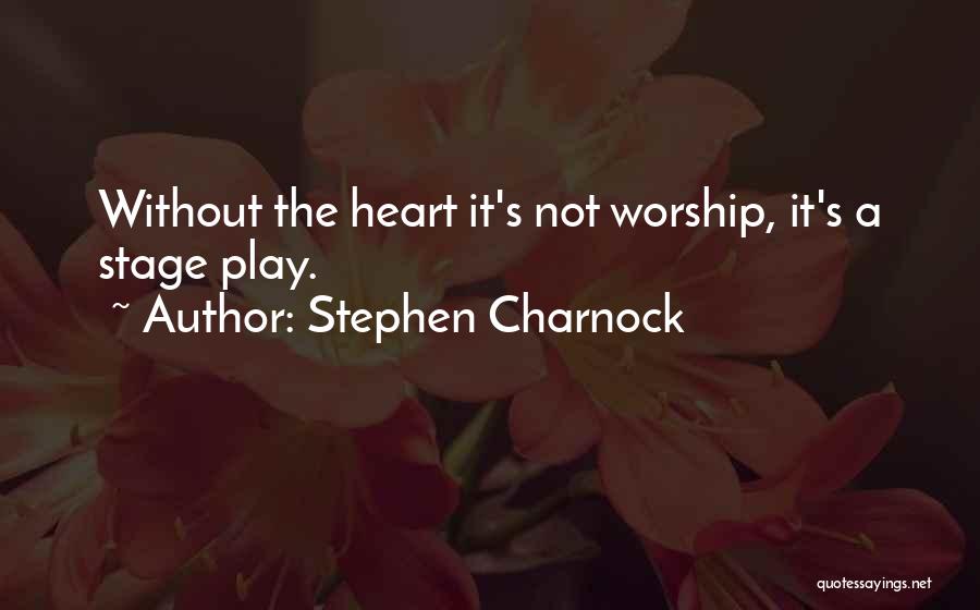 Stephen Charnock Quotes: Without The Heart It's Not Worship, It's A Stage Play.