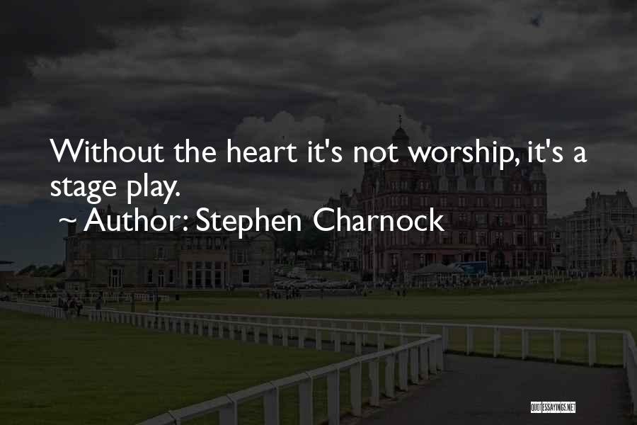 Stephen Charnock Quotes: Without The Heart It's Not Worship, It's A Stage Play.