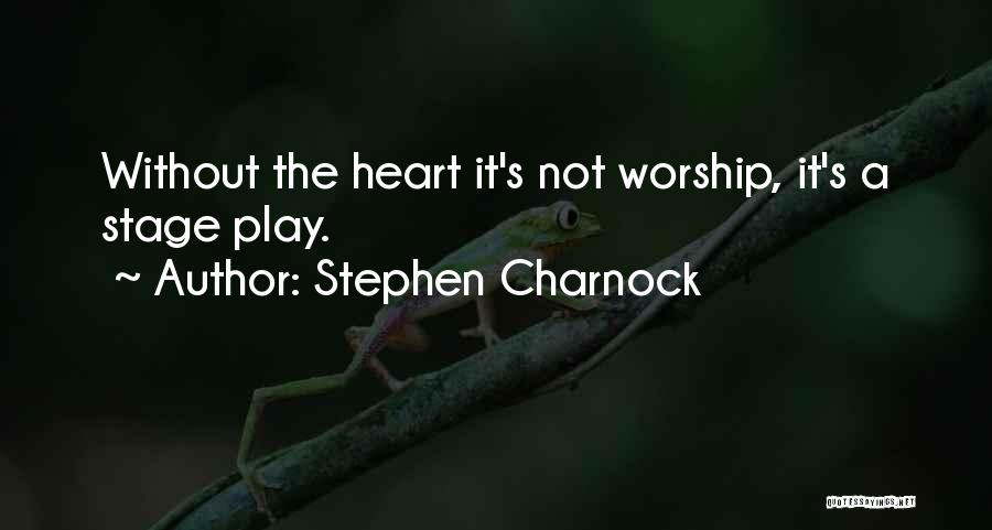 Stephen Charnock Quotes: Without The Heart It's Not Worship, It's A Stage Play.
