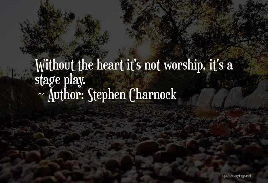 Stephen Charnock Quotes: Without The Heart It's Not Worship, It's A Stage Play.