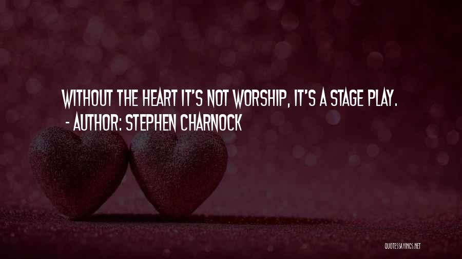 Stephen Charnock Quotes: Without The Heart It's Not Worship, It's A Stage Play.