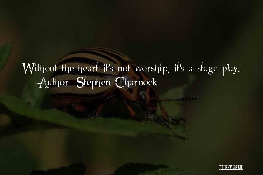 Stephen Charnock Quotes: Without The Heart It's Not Worship, It's A Stage Play.