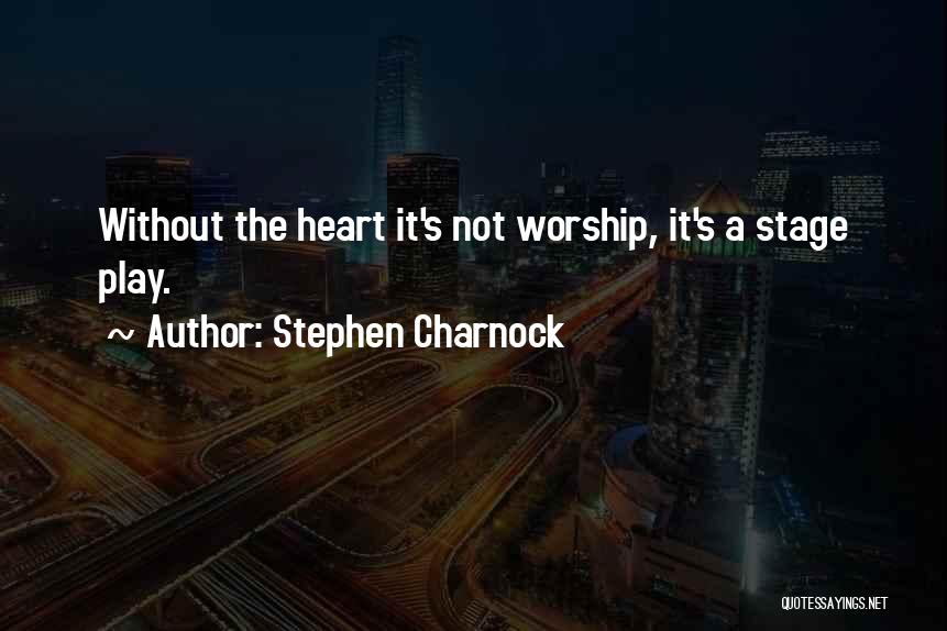 Stephen Charnock Quotes: Without The Heart It's Not Worship, It's A Stage Play.
