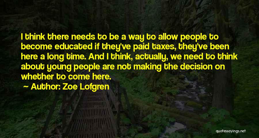 Zoe Lofgren Quotes: I Think There Needs To Be A Way To Allow People To Become Educated If They've Paid Taxes, They've Been