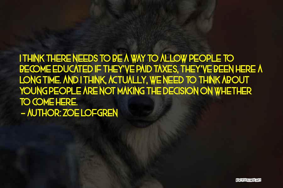 Zoe Lofgren Quotes: I Think There Needs To Be A Way To Allow People To Become Educated If They've Paid Taxes, They've Been