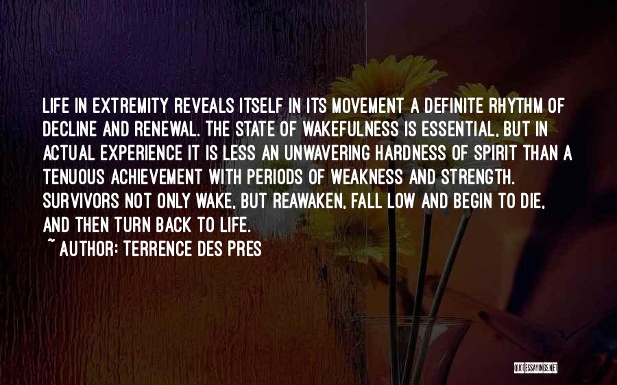 Terrence Des Pres Quotes: Life In Extremity Reveals Itself In Its Movement A Definite Rhythm Of Decline And Renewal. The State Of Wakefulness Is