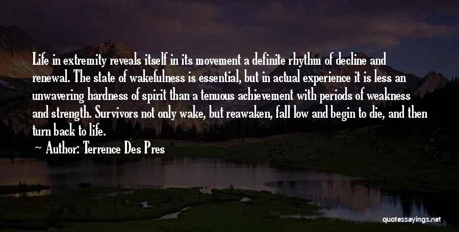 Terrence Des Pres Quotes: Life In Extremity Reveals Itself In Its Movement A Definite Rhythm Of Decline And Renewal. The State Of Wakefulness Is