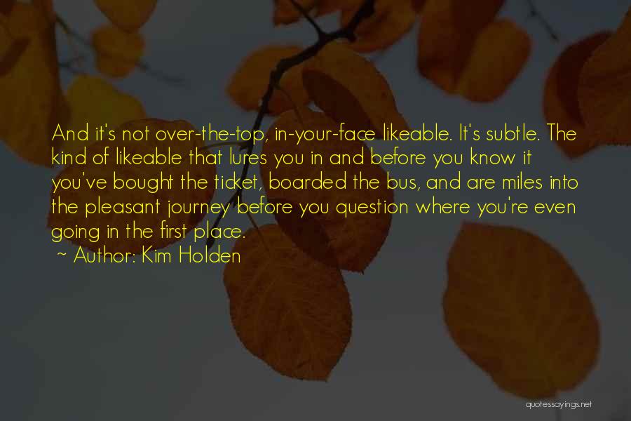 Kim Holden Quotes: And It's Not Over-the-top, In-your-face Likeable. It's Subtle. The Kind Of Likeable That Lures You In And Before You Know