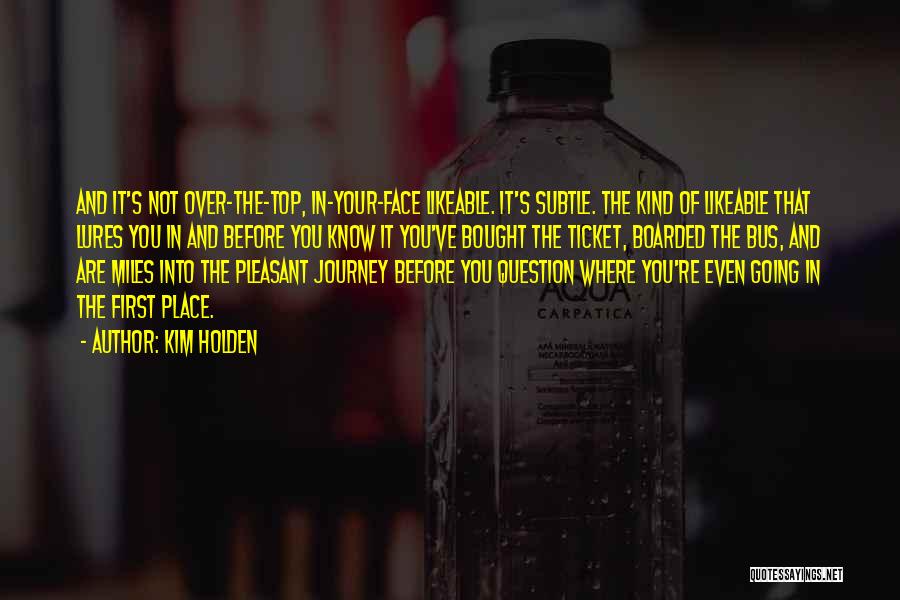 Kim Holden Quotes: And It's Not Over-the-top, In-your-face Likeable. It's Subtle. The Kind Of Likeable That Lures You In And Before You Know