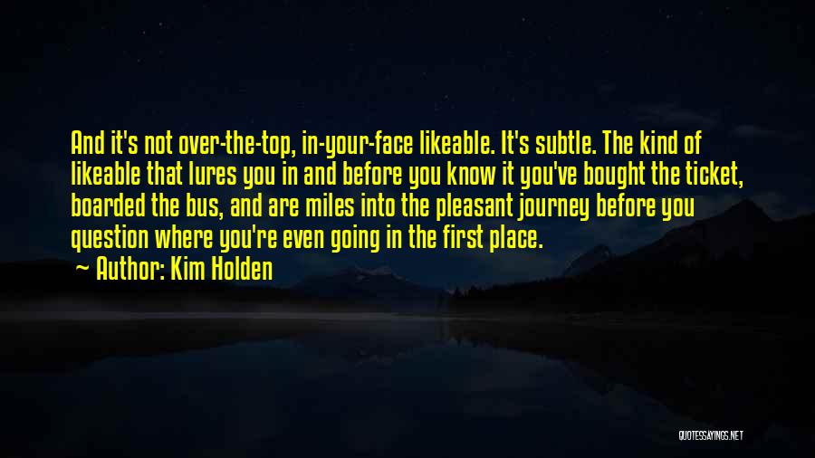 Kim Holden Quotes: And It's Not Over-the-top, In-your-face Likeable. It's Subtle. The Kind Of Likeable That Lures You In And Before You Know