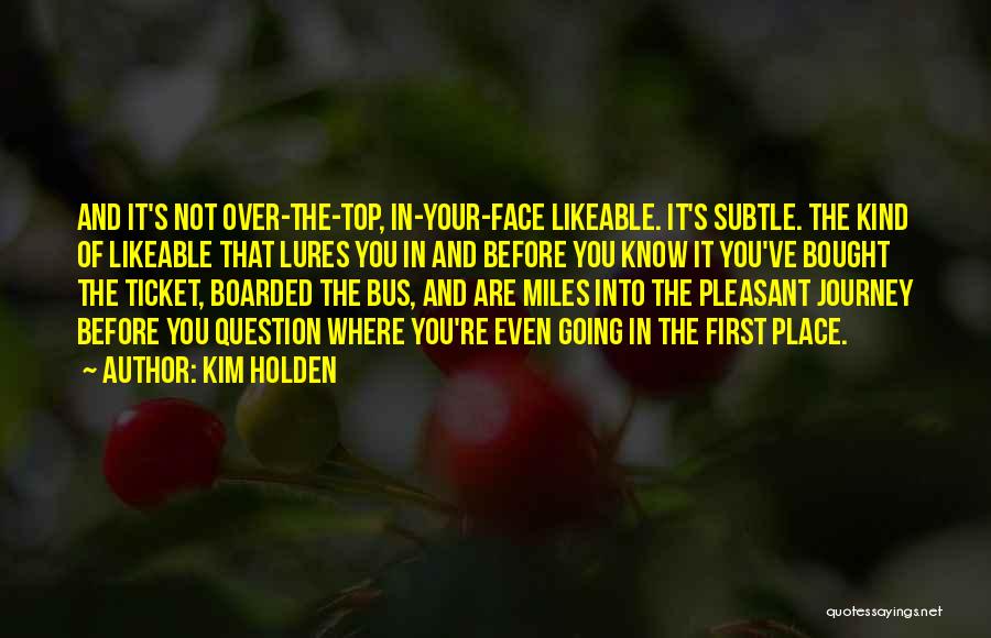 Kim Holden Quotes: And It's Not Over-the-top, In-your-face Likeable. It's Subtle. The Kind Of Likeable That Lures You In And Before You Know