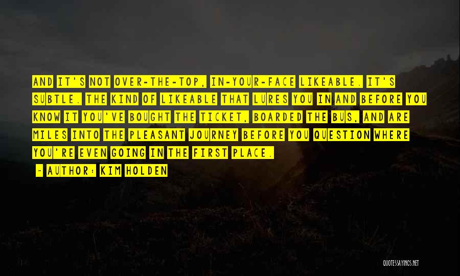 Kim Holden Quotes: And It's Not Over-the-top, In-your-face Likeable. It's Subtle. The Kind Of Likeable That Lures You In And Before You Know