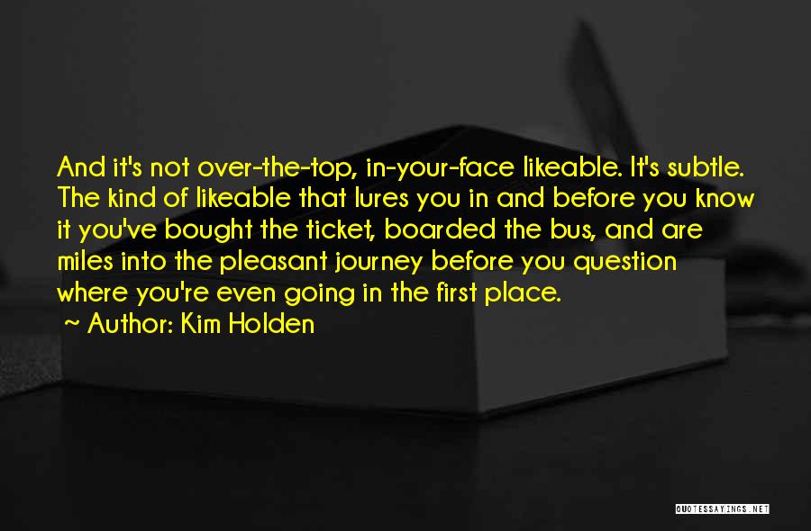 Kim Holden Quotes: And It's Not Over-the-top, In-your-face Likeable. It's Subtle. The Kind Of Likeable That Lures You In And Before You Know