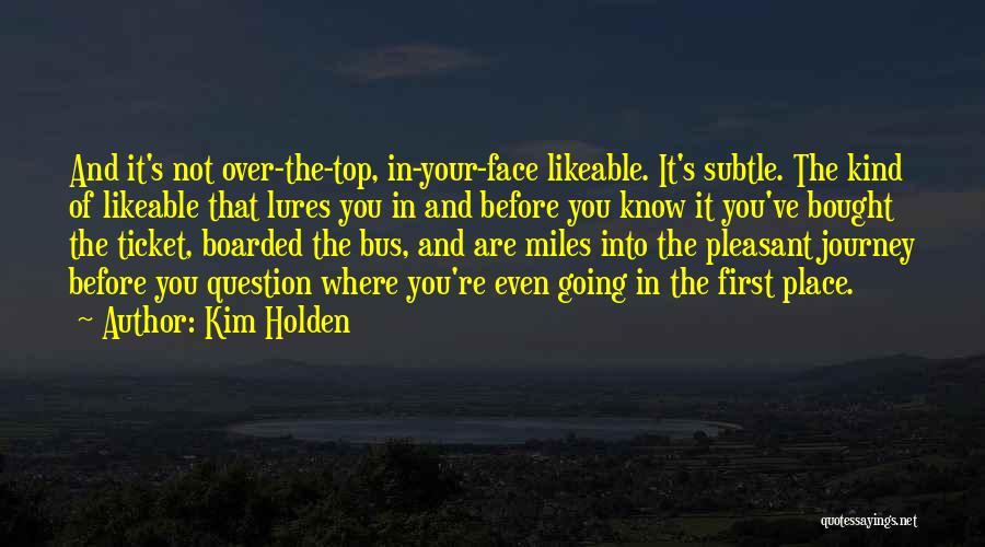 Kim Holden Quotes: And It's Not Over-the-top, In-your-face Likeable. It's Subtle. The Kind Of Likeable That Lures You In And Before You Know