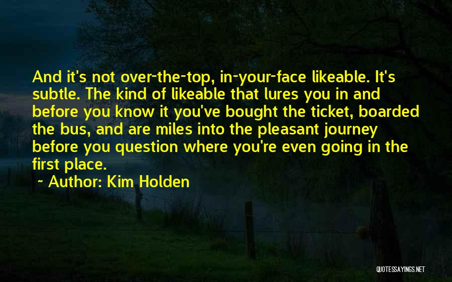 Kim Holden Quotes: And It's Not Over-the-top, In-your-face Likeable. It's Subtle. The Kind Of Likeable That Lures You In And Before You Know